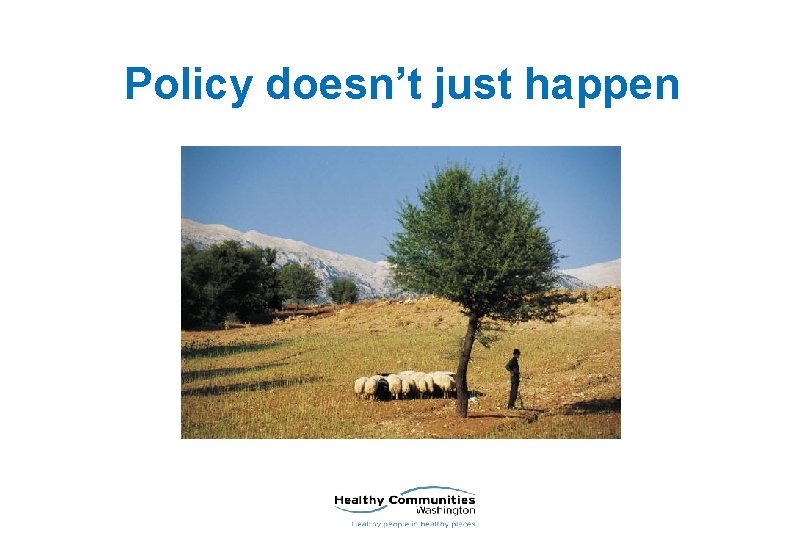 Policy doesn’t just happen 