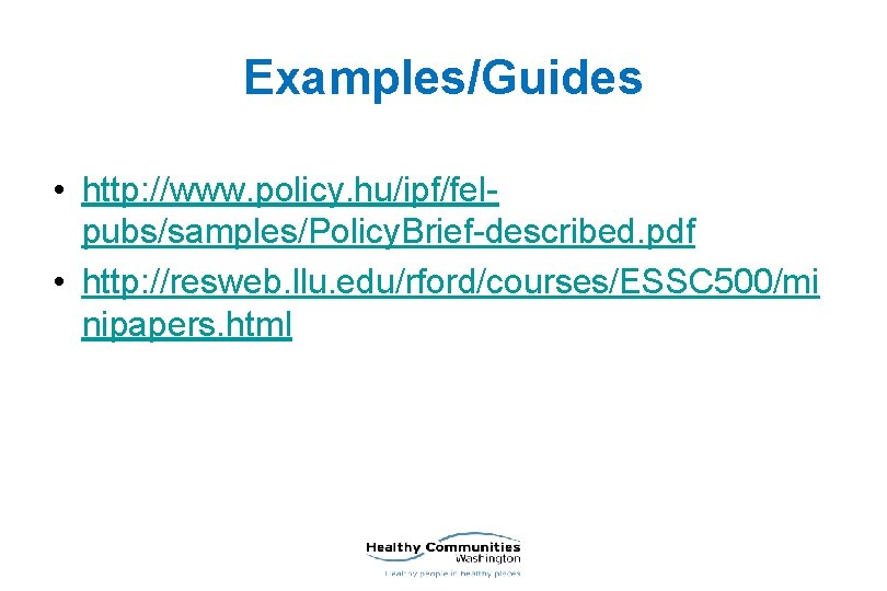 Examples/Guides • http: //www. policy. hu/ipf/felpubs/samples/Policy. Brief-described. pdf • http: //resweb. llu. edu/rford/courses/ESSC 500/mi