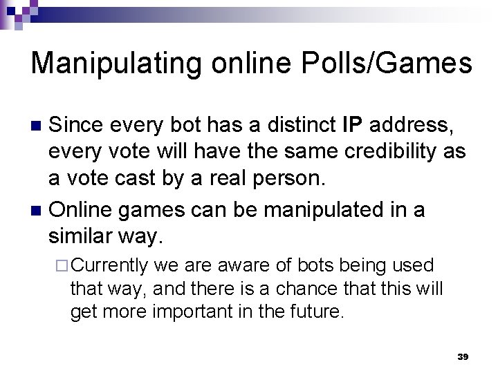 Manipulating online Polls/Games Since every bot has a distinct IP address, every vote will
