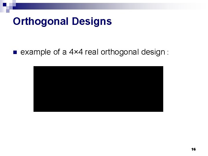 Orthogonal Designs n example of a 4× 4 real orthogonal design : 16 