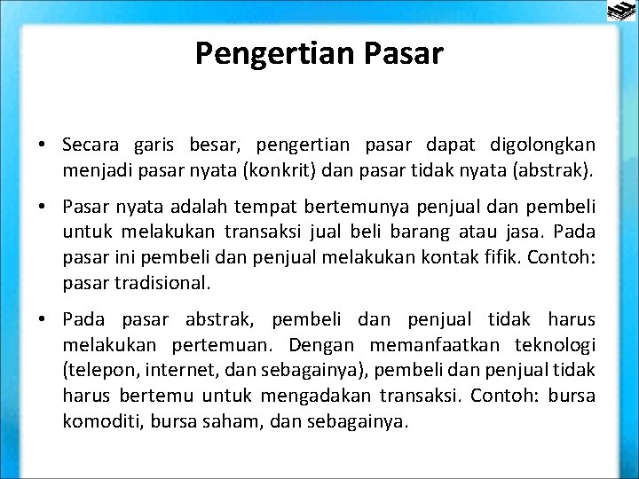 Pengertian Pasar • Secara garis besar, pengertian pasar dapat digolongkan menjadi pasar nyata (konkrit)