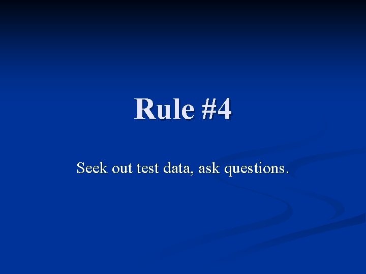 Rule #4 Seek out test data, ask questions. 