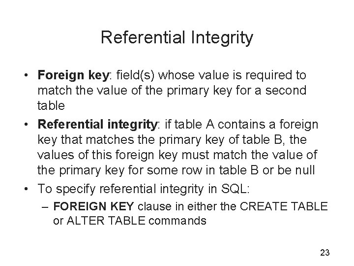 Referential Integrity • Foreign key: field(s) whose value is required to match the value