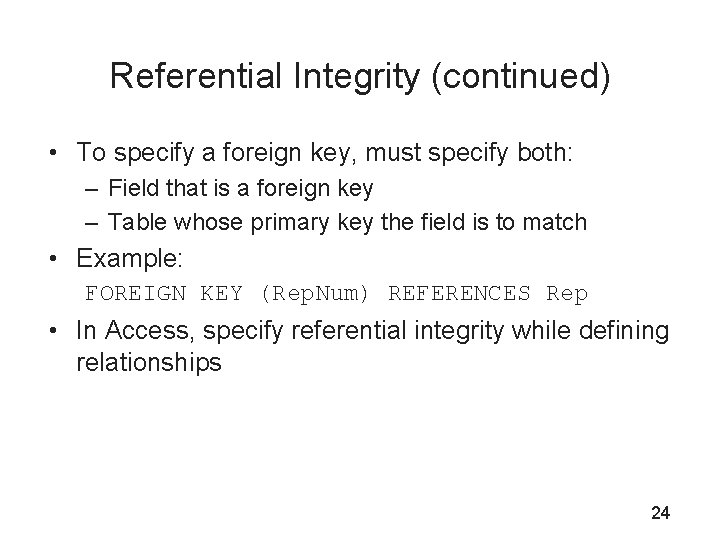 Referential Integrity (continued) • To specify a foreign key, must specify both: – Field