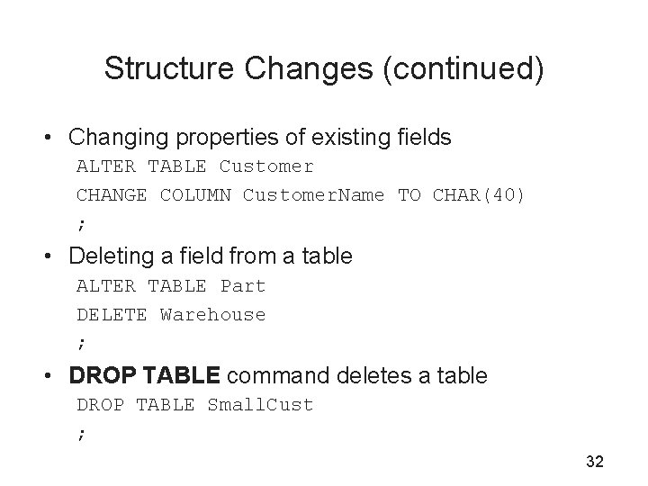 Structure Changes (continued) • Changing properties of existing fields ALTER TABLE Customer CHANGE COLUMN