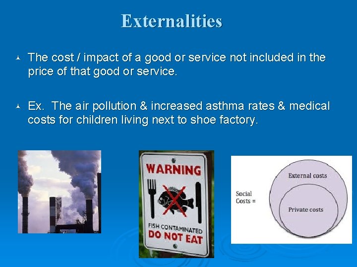 Externalities © The cost / impact of a good or service not included in