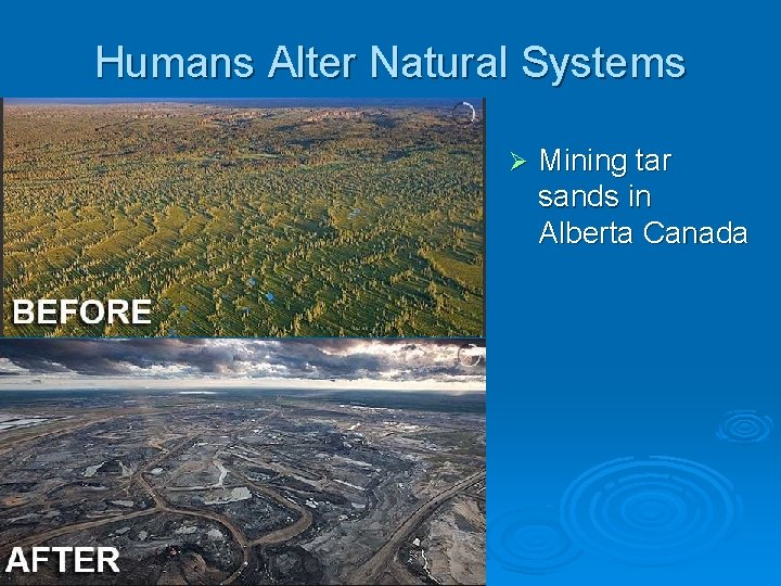 Humans Alter Natural Systems Ø Mining tar sands in Alberta Canada 