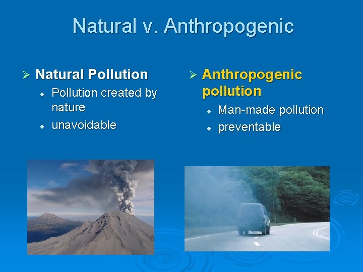 Natural v. Anthropogenic Ø Natural Pollution l l Pollution created by nature unavoidable Ø
