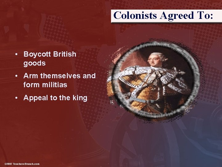 Colonists Agreed To: • Boycott British goods • Arm themselves and form militias •