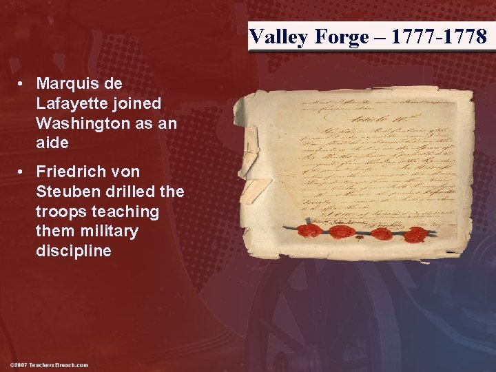 Valley Forge – 1777 -1778 • Marquis de Lafayette joined Washington as an aide