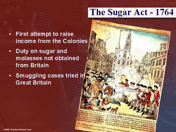 The Sugar Act - 1764 • First attempt to raise income from the Colonies