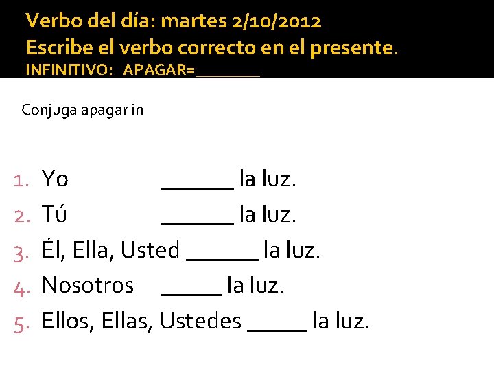 Verbo del día: martes 2/10/2012 Escribe el verbo correcto en el presente. INFINITIVO: APAGAR=____ Verbo del día: martes 2/10/2012 Escribe el verbo correcto en el presente. INFINITIVO: APAGAR=____