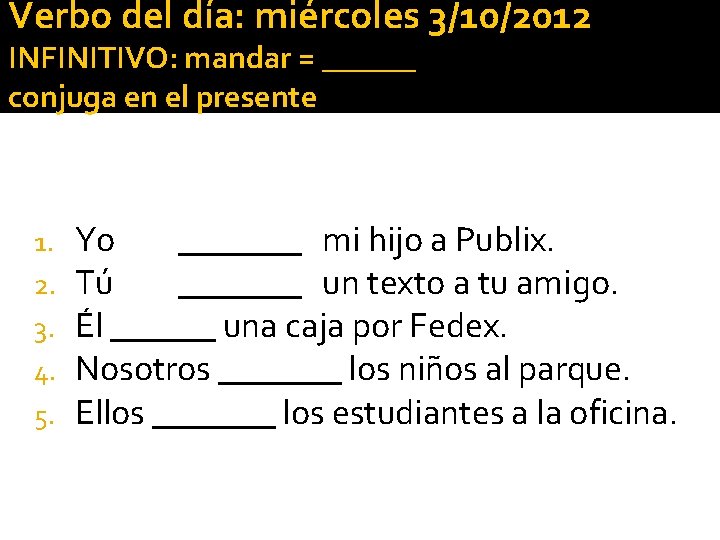 Verbo del día: miércoles 3/10/2012 INFINITIVO: mandar = ______ conjuga en el presente 1. Verbo del día: miércoles 3/10/2012 INFINITIVO: mandar = ______ conjuga en el presente 1.