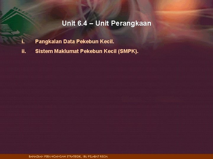 Unit 6. 4 – Unit Perangkaan i. Pangkalan Data Pekebun Kecil. ii. Sistem Maklumat