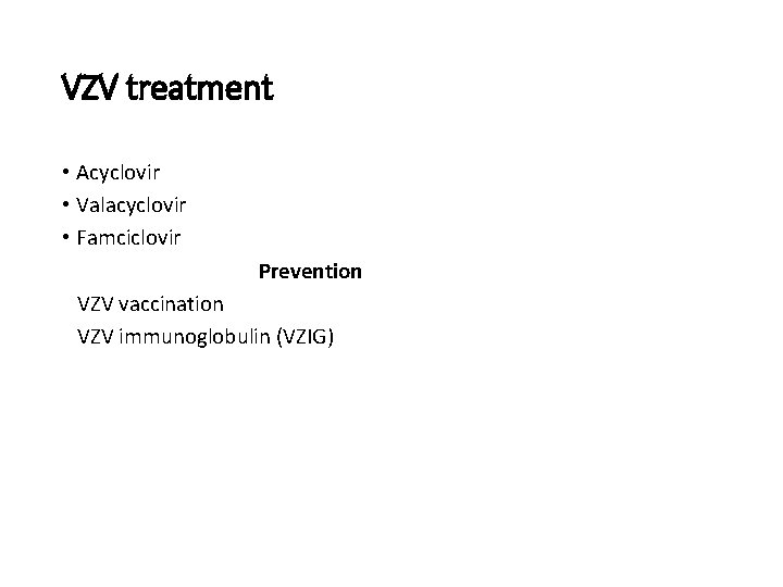 VZV treatment • Acyclovir • Valacyclovir • Famciclovir Prevention VZV vaccination VZV immunoglobulin (VZIG)