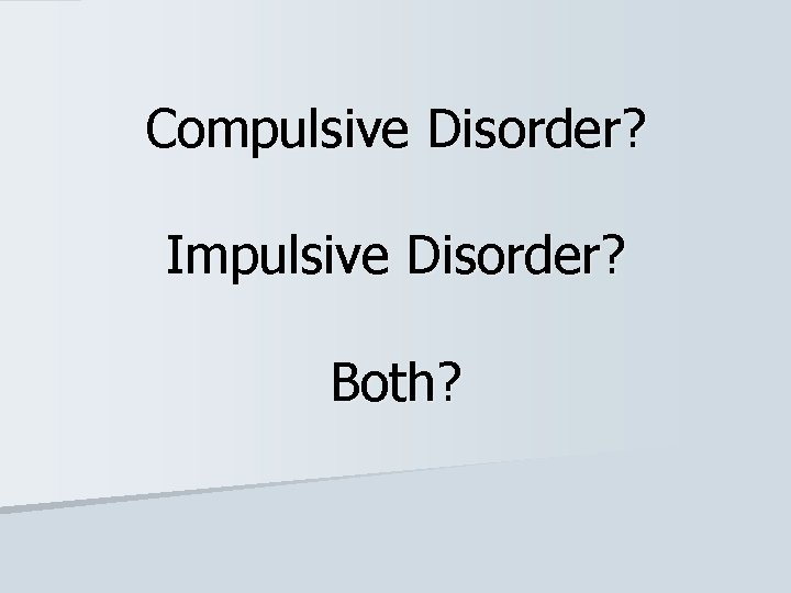 Compulsive Disorder? Impulsive Disorder? Both? 