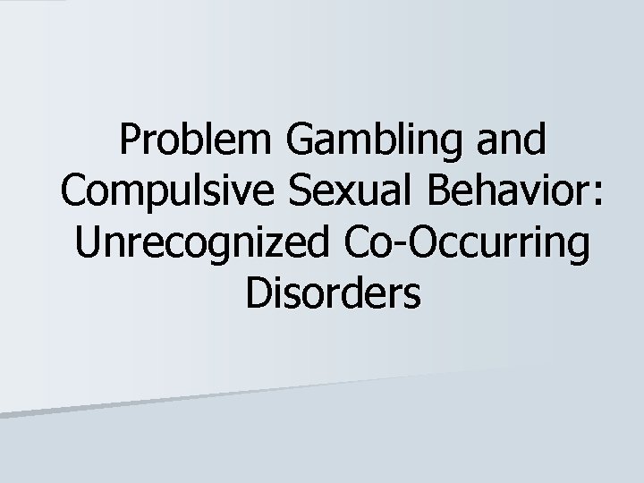 Problem Gambling and Compulsive Sexual Behavior: Unrecognized Co-Occurring Disorders 