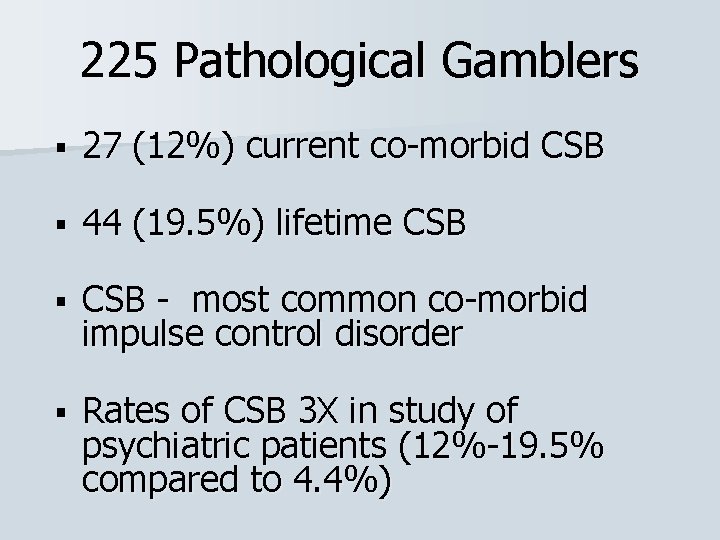 225 Pathological Gamblers § 27 (12%) current co-morbid CSB § 44 (19. 5%) lifetime