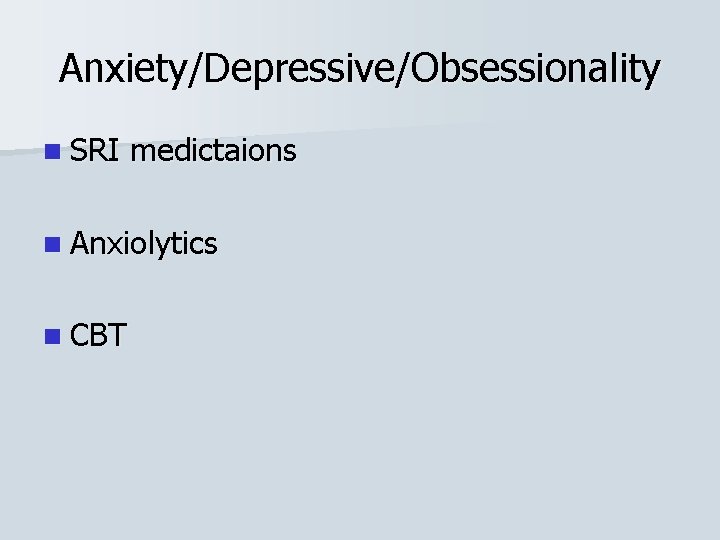 Anxiety/Depressive/Obsessionality n SRI medictaions n Anxiolytics n CBT 