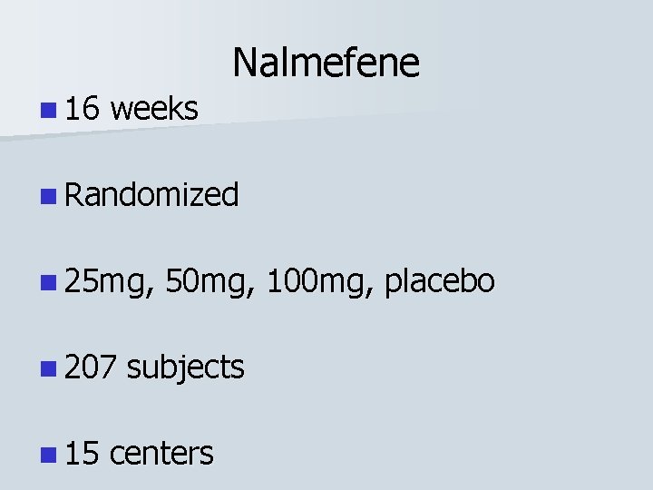 Nalmefene n 16 weeks n Randomized n 25 mg, n 207 n 15 50