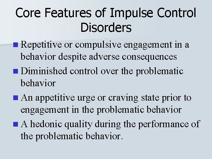 Core Features of Impulse Control Disorders n Repetitive or compulsive engagement in a behavior