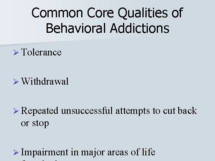 Common Core Qualities of Behavioral Addictions Ø Tolerance Ø Withdrawal Ø Repeated unsuccessful attempts