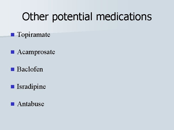 Other potential medications n Topiramate n Acamprosate n Baclofen n Isradipine n Antabuse 
