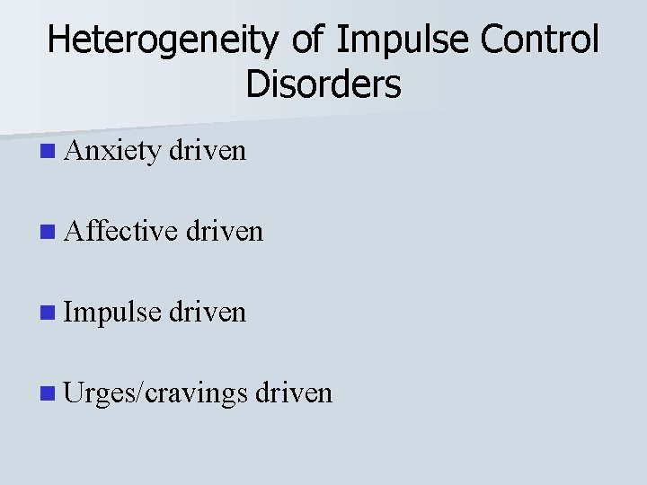 Heterogeneity of Impulse Control Disorders n Anxiety driven n Affective driven n Impulse driven