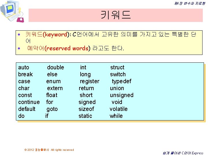 제 4장 변수와 자료형 키워드 · 키워드(keyword): C언어에서 고유한 의미를 가지고 있는 특별한 단 제 4장 변수와 자료형 키워드 · 키워드(keyword): C언어에서 고유한 의미를 가지고 있는 특별한 단