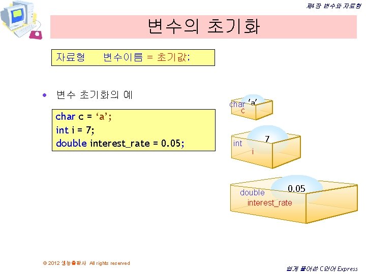 제 4장 변수와 자료형 변수의 초기화 자료형 변수이름 = 초기값; · 변수 초기화의 예 제 4장 변수와 자료형 변수의 초기화 자료형 변수이름 = 초기값; · 변수 초기화의 예