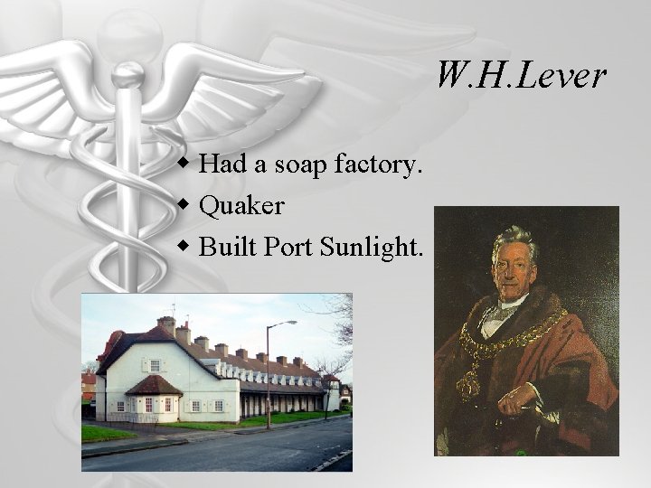 W. H. Lever w Had a soap factory. w Quaker w Built Port Sunlight.