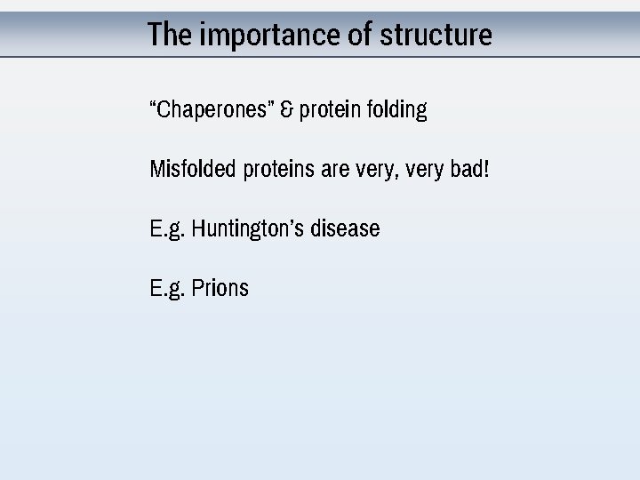 The importance of structure “Chaperones” & protein folding Misfolded proteins are very, very bad!