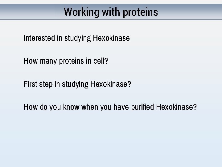 Working with proteins Interested in studying Hexokinase How many proteins in cell? First step