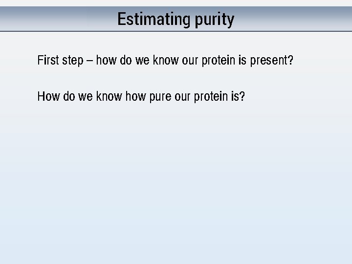 Estimating purity First step – how do we know our protein is present? How
