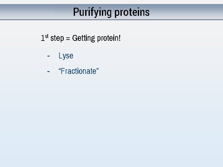 Purifying proteins 1 st step = Getting protein! - Lyse - “Fractionate” 