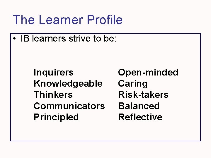 The Learner Profile • IB learners strive to be: Inquirers Knowledgeable Thinkers Communicators Principled