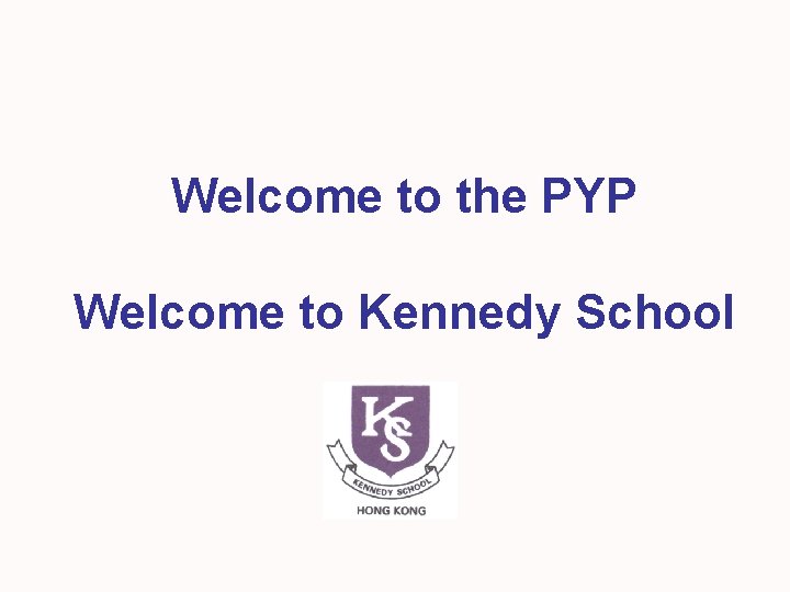 Welcome to the PYP Welcome to Kennedy School 