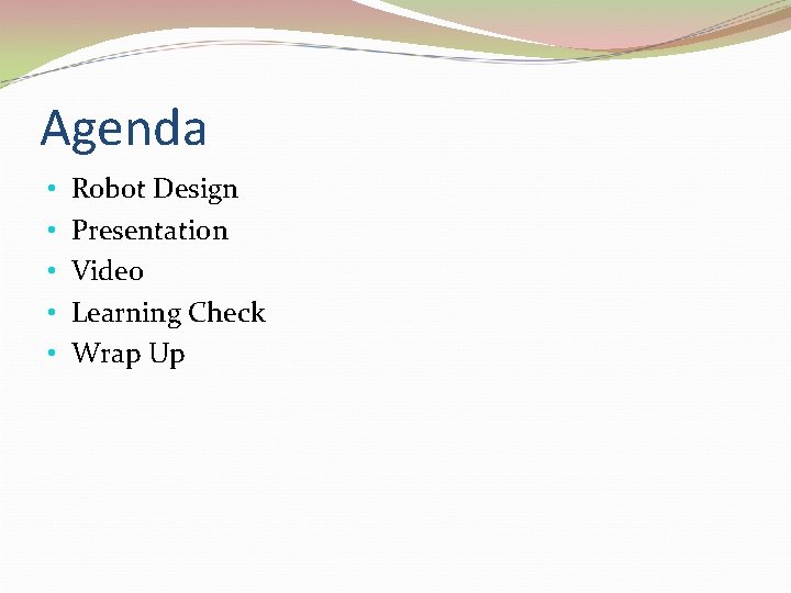 Agenda • • • Robot Design Presentation Video Learning Check Wrap Up 