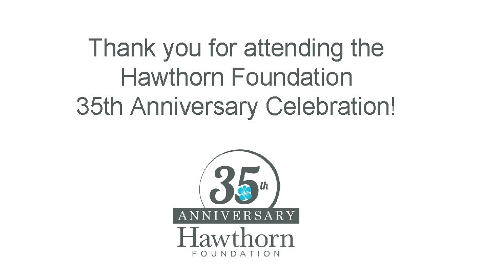 Thank you for attending the Hawthorn Foundation 35 th Anniversary Celebration! 