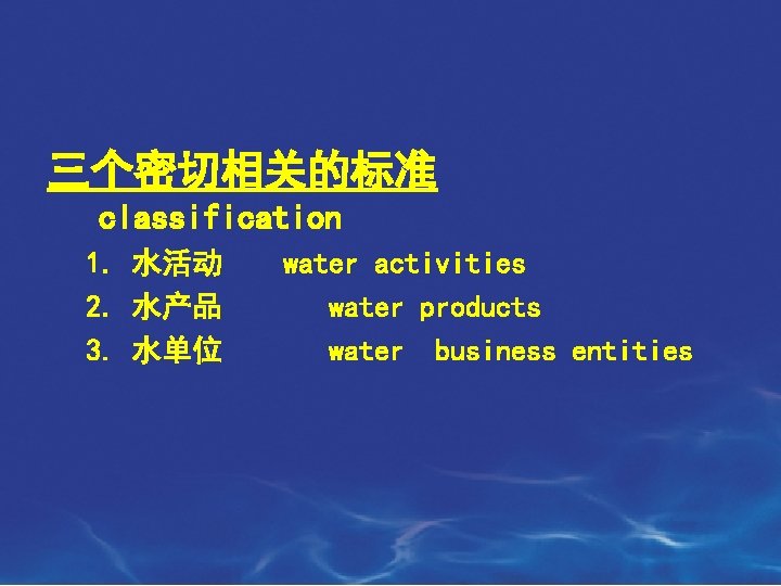 三个密切相关的标准　　 classification 1. 水活动　　water activities 2. 水产品 water products 3. 水单位 water business entities