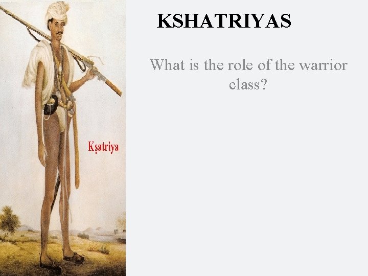 KSHATRIYAS What is the role of the warrior class? 