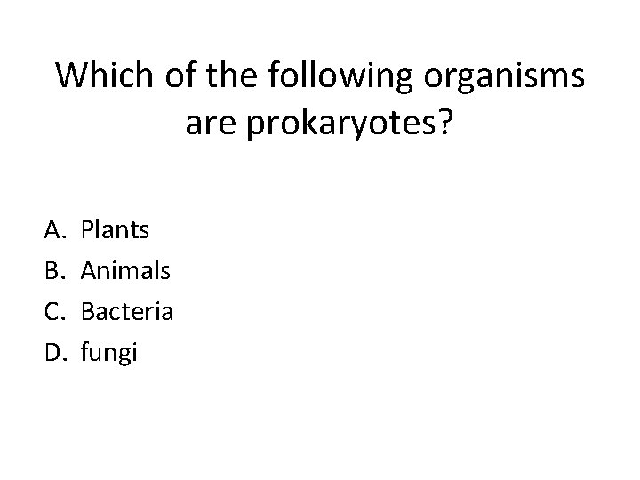 Which of the following organisms are prokaryotes? A. B. C. D. Plants Animals Bacteria