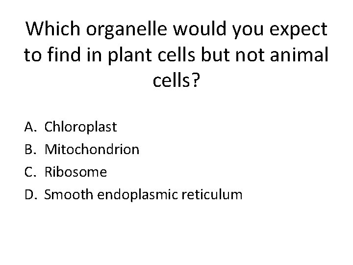 Which organelle would you expect to find in plant cells but not animal cells?