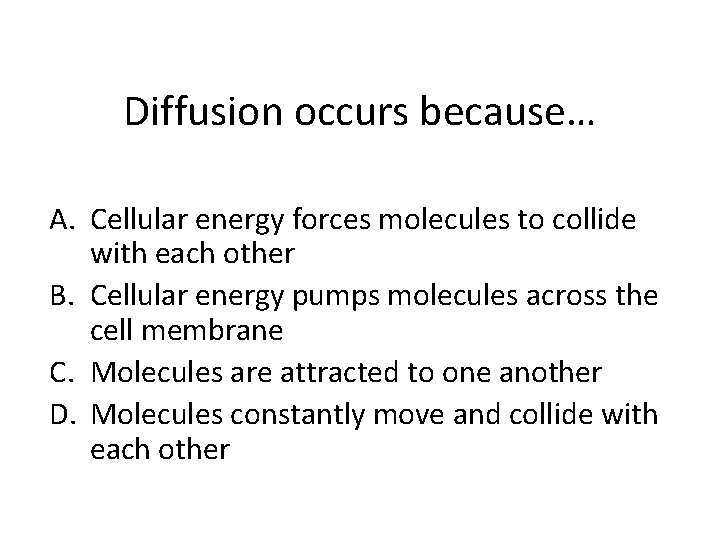 Diffusion occurs because… A. Cellular energy forces molecules to collide with each other B.