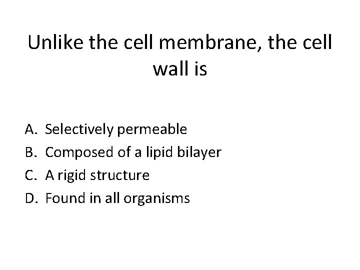 Unlike the cell membrane, the cell wall is A. B. C. D. Selectively permeable