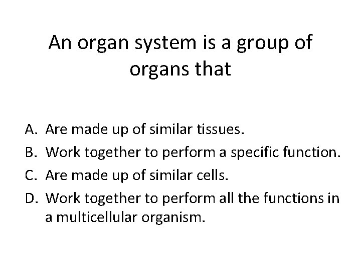 An organ system is a group of organs that A. B. C. D. Are