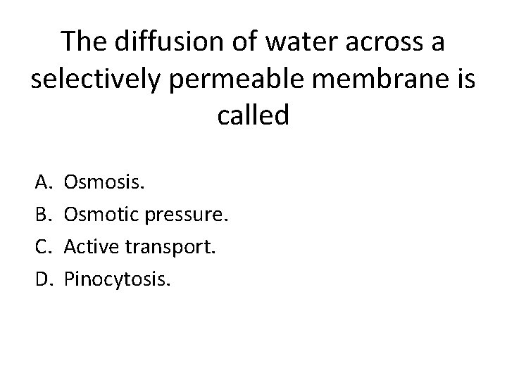 The diffusion of water across a selectively permeable membrane is called A. B. C.