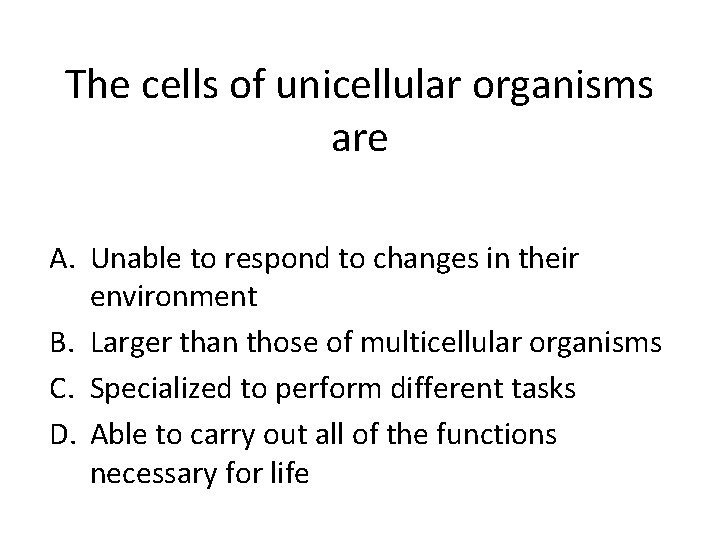 The cells of unicellular organisms are A. Unable to respond to changes in their