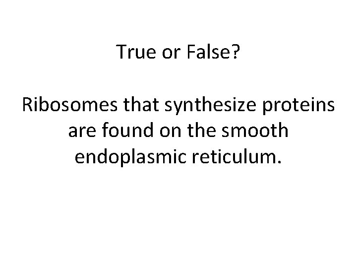 True or False? Ribosomes that synthesize proteins are found on the smooth endoplasmic reticulum.