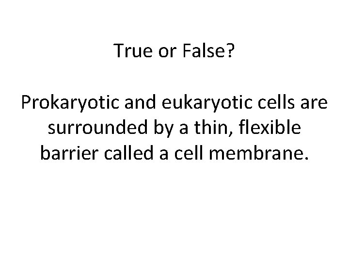 True or False? Prokaryotic and eukaryotic cells are surrounded by a thin, flexible barrier